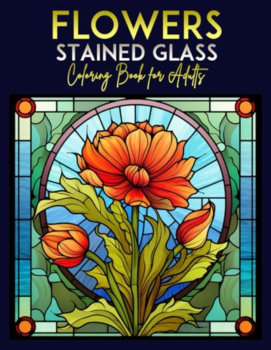 Flowers Stained Glass Coloring Book for Adults: Floral Motifs for Relaxation and Stress Relief | 30 Beautiful Flower Designs to Color for Adults and Seniors, 8.5x11 in