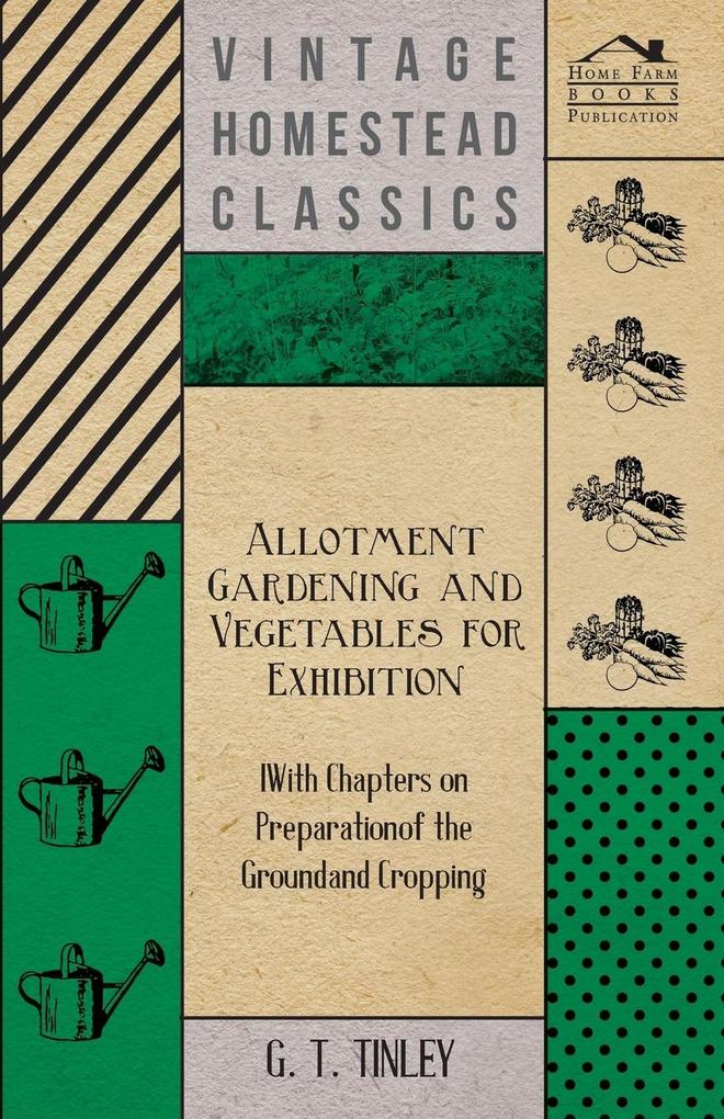 Allotment Gardening and Vegetables for Exhibition - With Chapters on Preparation of the Ground and Cropping von Phillips Press