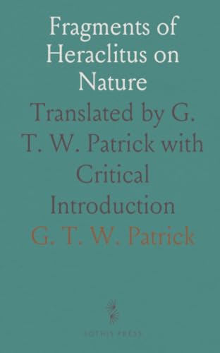 Fragments of Heraclitus on Nature: Translated by G. T. W. Patrick with Critical Introduction von Sothis Press