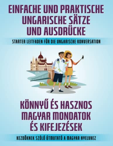EINFACHE UND PRAKTISCHE UNGARISCHE SÄTZE UND AUSDRÜCKE: STARTER LEITFADEN FÜR DIE UNGARISCHE KONVERSATION