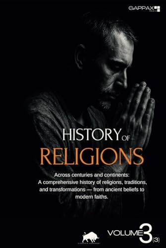 History of Religions. From Prehistory to the Present Day, Volume 3: Global Interactions, Modernity, and the Future of Faith von Independently published
