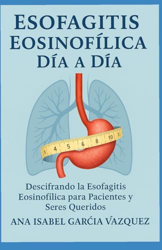 ESOFAGITIS EOSINOFÍLICA DÍA A DÍA: DESCIFRANDO LA ESOFAGITIS EOSINOFÍLICA PARA PACIENTES Y SERES QUERIDOS von Independently published