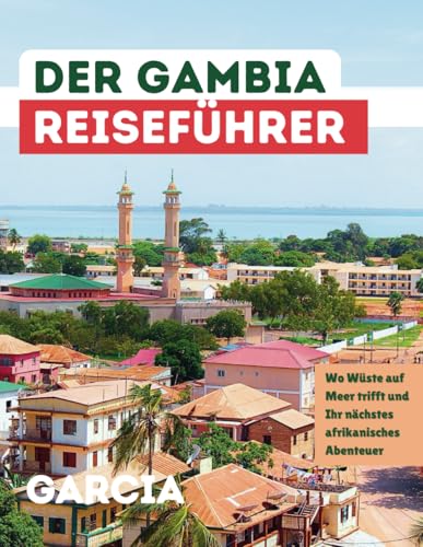 DER GAMBIA-REISEFÜHRER: Wo Wüste auf Meer trifft und Ihr nächstes afrikanisches Abenteuer DER GAMBIA-REISEFÜHRER: Wo Wüste auf Meer trifft und Ihr nächstes afrikanisches Abenteuer von Independently published