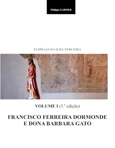 Familias da Ilha Terceira - Volume I (3.a ed.) - Francisco Ferreira Dormonde e Dona Barbara Gato von Independently published
