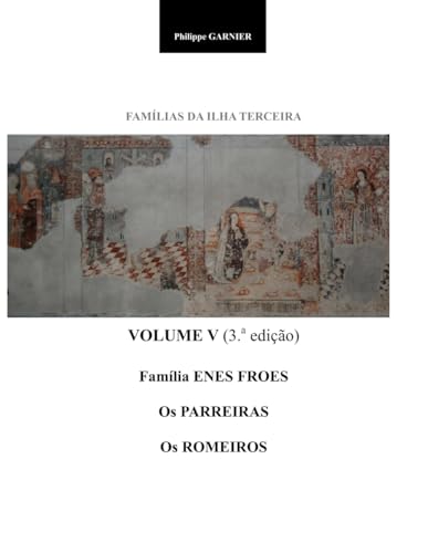 Familias da Ilha Terceira - Volume V (3.a ed.): Enes/Froes - Parreiras - Romeiros von Independently published