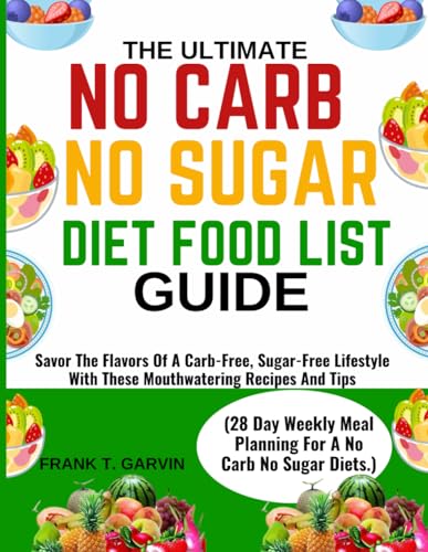 THE ULTIMATE NO CARB NO SUGAR DIET FOOD LIST GUIDE (28 Day Weekly Meal Planning For A No Carb No Sugar Diets.): Savor The Flavors Of A Carb-Free, ... With These Mouthwatering Recipes And Tips von Independently published