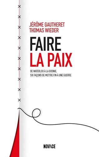 Faire la paix : De Waterloo à la Bosnie, six façons de mettre fin à une guerre: De Waterloo au Haut-Adige, six façons de mettre fin à une guerre von NOVICE