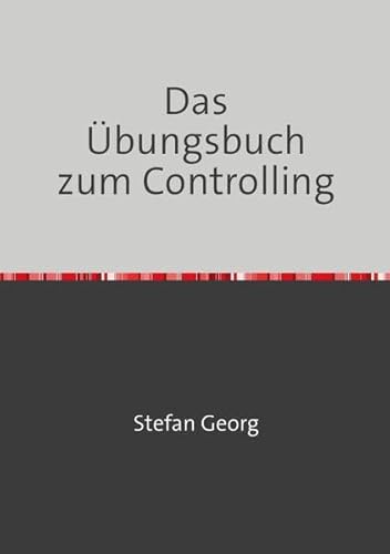 Das Übungsbuch zum Controlling: 90 Übungsaufgaben zum Berichtswesen, zur Liquiditätsplanung und Budgetierung, zu Kennzahlen, zur Deckungsbeitragsrechnung und zur Balanced Scorecard Das Übungsbuch zum Controlling: 90 Übungsaufgaben zum Berichtswesen, zur Liquiditätsplanung und Budgetierung, zu Kennzahlen, zur Deckungsbeitragsrechnung und zur Balanced Scorecard