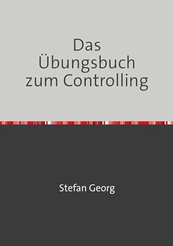 Das Übungsbuch zum Controlling: 90 Übungsaufgaben zum Berichtswesen, zur Liquiditätsplanung und Budgetierung, zu Kennzahlen, zur Deckungsbeitragsrechnung und zur Balanced Scorecard