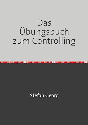 Das Übungsbuch zum Controlling: 90 Übungsaufgaben zum Berichtswesen, zur Liquiditätsplanung und Budgetierung, zu Kennzahlen, zur Deckungsbeitragsrechnung und zur Balanced Scorecard Das Übungsbuch zum Controlling: 90 Übungsaufgaben zum Berichtswesen, zur Liquiditätsplanung und Budgetierung, zu Kennzahlen, zur Deckungsbeitragsrechnung und zur Balanced Scorecard