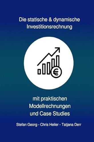 Die statische & dynamische Investitionsrechnung: mit praktischen Modellrechnungen & Case Studies