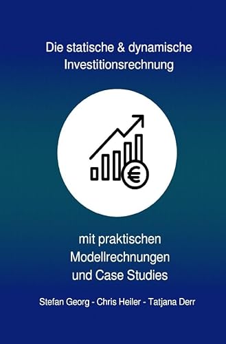 Die statische & dynamische Investitionsrechnung: mit praktischen Modellrechnungen & Case Studies Die statische & dynamische Investitionsrechnung: mit praktischen Modellrechnungen & Case Studies