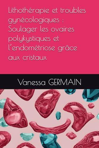 Lithothérapie et troubles gynécologiques : Soulager les ovaires polykystiques et l’endométriose grâce aux cristaux