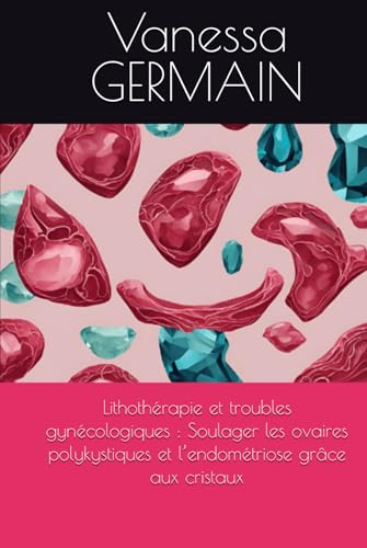 Lithothérapie et troubles gynécologiques : Soulager les ovaires polykystiques et l’endométriose grâce aux cristaux von Independently published