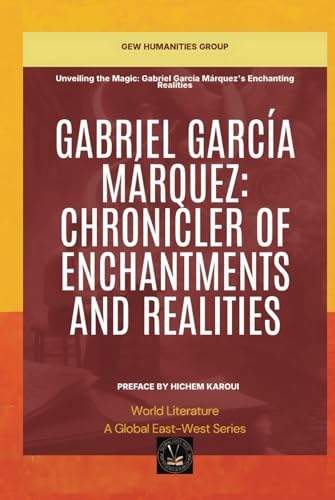 Gabriel García Márquez: Chronicler Of Enchantments And Realities (World Literature) von Global East-West. London