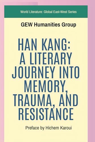 Han Kang: A Literary Journey Into Memory, Trauma, And Resistance (World Literature) von Global East-West. London.