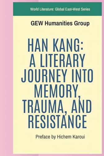 Han Kang: A Literary Journey Into Memory, Trauma, And Resistance (World Literature) von Global East-West. London.