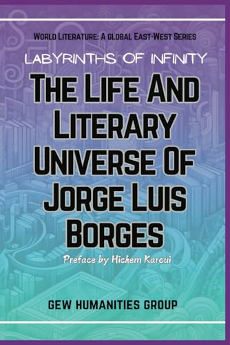 Labyrinths Of Infinity: The Life And Literary Universe Of Jorge Luis Borges (World Literature) von Global East-West. London