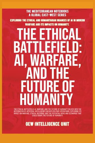 The Ethical Battlefield: AI, Warfare, And The Future Of Humanity The Ethical Battlefield: AI, Warfare, And The Future Of Humanity von Global East-West. London