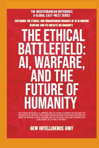 The Ethical Battlefield: AI, Warfare, And The Future Of Humanity The Ethical Battlefield: AI, Warfare, And The Future Of Humanity von Global East-West. London