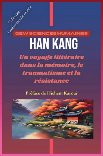 Han Kang: Un voyage littéraire dans la mémoire, le traumatisme et la résistance (Littératures du monde, Band 7) von Global East-West