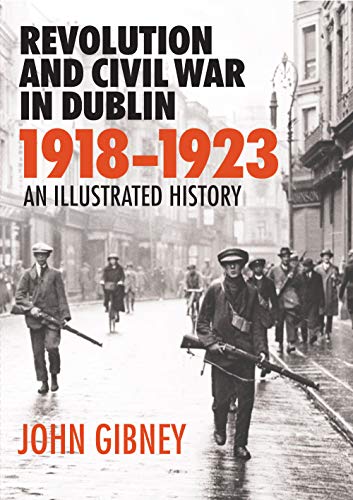 REVOLUTION & CIVIL WAR IN DUBLIN 1918192: An Illustrated History
