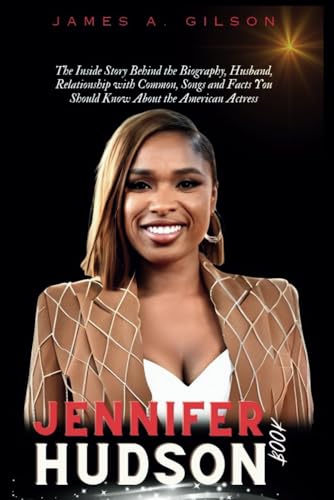 JENNIFER HUDSON BOOK: The Inside Story Behind the Biography, Husband, Relationship with Common, Songs and Facts You Should Know About the American Actress (True crime and biography book) von Independently published