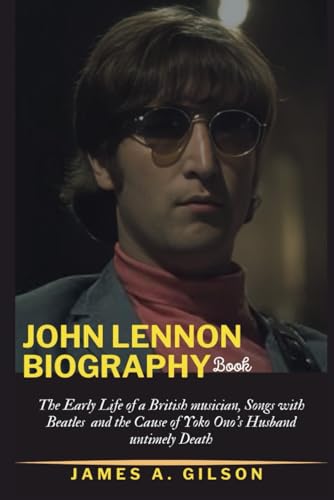 JOHN LENNON BIOGRAPHY BOOK: The Early Life of a British musician, Songs with Beatles and the Cause of Yoko Ono’s Husband untimely Death (True crime and biography book) von Independently published