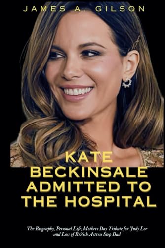 KATE BECKINSALE ADMITTED TO THE HOSPITAL: The Biography, Personal Life, Mothers Day Tribute for Judy Loe and Loss of British Actress Step Dad (True crime and biography book) von Independently published