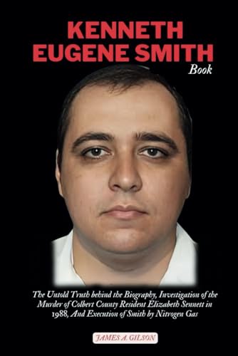 KENNETH EUGENE SMITH BOOK: The Untold Truth behind the Biography, Investigation of the Murder of Colbert County Resident Elizabeth Sennett in 1988, ... Nitrogen Gas (True crime and biography book) von Independently published