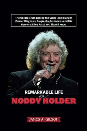 REMARKABLE LIFE OF NODDY HOLDER: The Untold Truth Behind the Slade Iconic Singer Cancer Diagnosis, Biography, Interviews and His Personal Life / Facts You Should Know (True crime and biography book) von Independently published