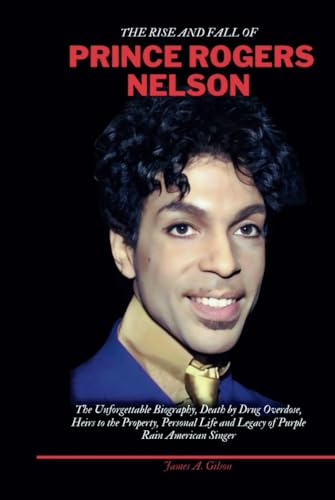 THE RISE AND FALL OF PRINCE ROGERS NELSON: The Unforgettable Biography, Death by Drug Overdose, Heirs to the Property, Personal Life and Legacy of ... Singer (True crime and biography book) von Independently published