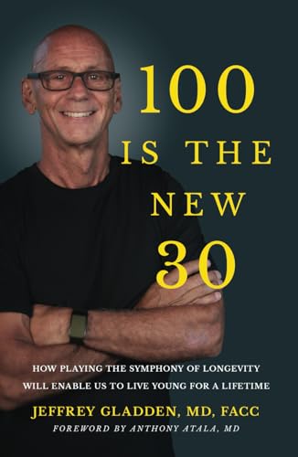 100 IS THE NEW 30: HOW PLAYING THE SYMPHONY OF LONGEVITY WILL ENABLE US TO LIVE YOUNG FOR A LIFETIME