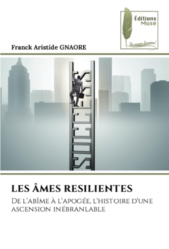 LES ÂMES RESILIENTES: De l'abîme à l'apogée, l'histoire d'une ascension inébranlable: De l'abîme à l'apogée, l'histoire d'une ascension inébranlable.DE von Éditions Muse