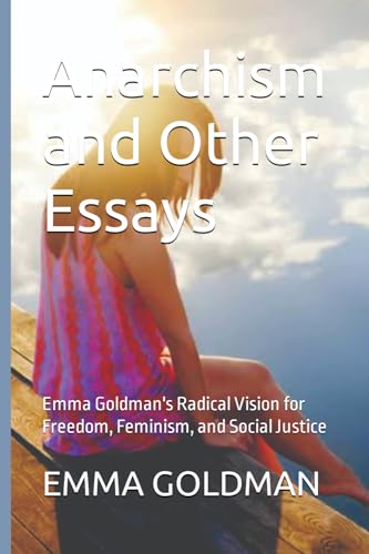 Anarchism and Other Essays: Emma Goldman's Radical Vision for Freedom, Feminism, and Social Justice von Independently published