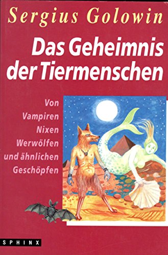 Das Geheimnis der Tiermenschen: Von Vampiren, Nixen, Werwölfen und ähnlichen Geschöpfen