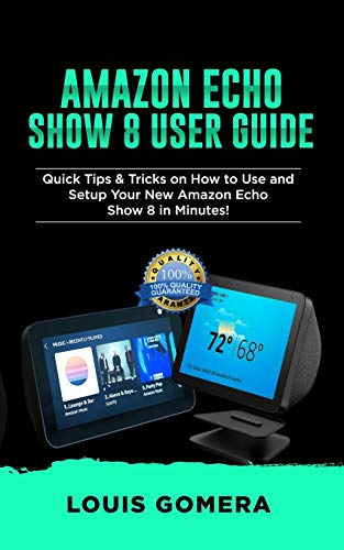 AMAZON ECHO SHOW 8 USER GUIDE: Quick Tips & Tricks on How to Use and Setup Your New Amazon Echo Show 8 in Minutes! (Echo Device & Alexa Setup Guide Book)
