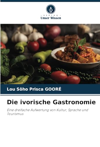 Die ivorische Gastronomie: Eine dreifache Aufwertung von Kultur, Sprache und Tourismus von Verlag Unser Wissen