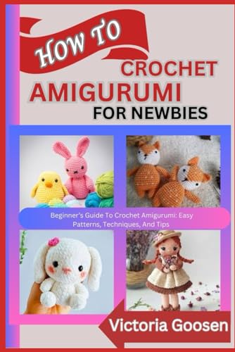 HOW TO CROCHET AMIGURUMI FOR NEWBIES: Beginner’s Guide To Crochet Amigurumi: Easy Patterns, Techniques, And Tips von Independently published