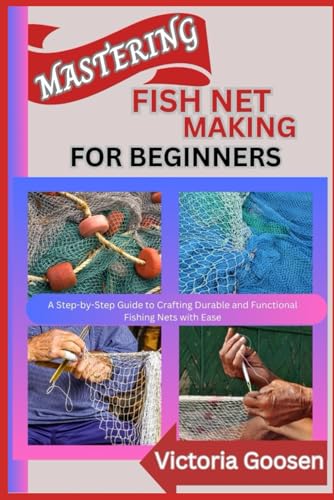MASTERING FISH NET MAKING FOR BEGINNERS: A Step-by-Step Guide to Crafting Durable and Functional Fishing Nets with Ease von Independently published