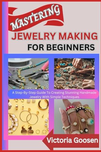MASTERING JEWELRY MAKING FOR BEGINNERS: A Step-By-Step Guide To Creating Stunning Handmade Jewelry With Simple Techniques von Independently published