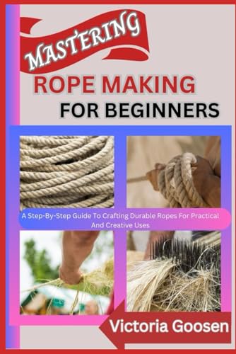 MASTERING ROPE MAKING FOR BEGINNERS: A Step-By-Step Guide To Crafting Durable Ropes For Practical And Creative Uses MASTERING ROPE MAKING FOR BEGINNERS: A Step-By-Step Guide To Crafting Durable Ropes For Practical And Creative Uses von Independently published