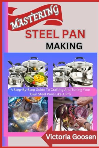 MASTERING STEEL PAN MAKING: A Step-By-Step Guide To Crafting And Tuning Your Own Steel Pans Like A Pro von Independently published