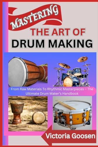 MASTERING THE ART OF DRUM MAKING: From Raw Materials To Rhythmic Masterpieces – The Ultimate Drum Maker’s Handbook von Independently published