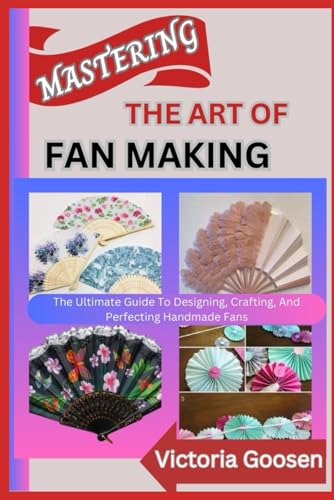 MASTERING THE ART OF FAN MAKING: The Ultimate Guide To Designing, Crafting, And Perfecting Handmade Fans von Independently published