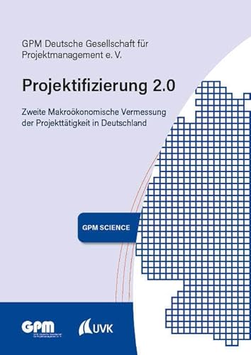 Projektifizierung 2.0: Zweite Makroökonomische Vermessung der Projekttätigkeit in Deutschland (GPM Science) von UVK