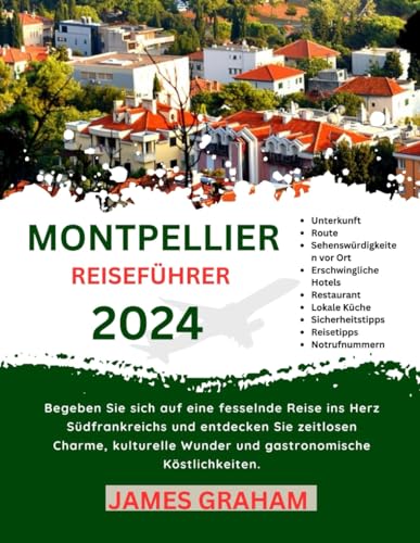 MONTPELLIER REISEFÜHRER 2024-2025: Begeben Sie sich auf eine fesselnde Reise durch das Herz Südfrankreichs und entdecken Sie zeitlosen Charme, ... (A Traveler's Guide To Adventure)