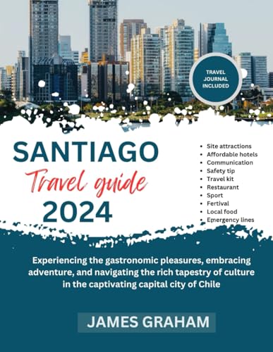 SANTIAGO TRAVEL GUIDE 2024: Experiencing the gastronomic pleasures, embracing adventure, and navigating the rich tapestry of culture in the ... of Chile (A Traveler's Guide To Adventure) von Independently published
