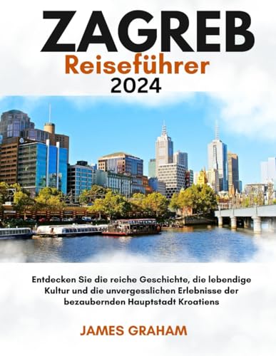 ZAGREB Reiseführer 2024: Entdecken Sie die reiche Geschichte, die lebendige Kultur und die unvergesslichen Erlebnisse der bezaubernden Hauptstadt Kroatiens (A Traveler's Guide To Adventure) von Independently published