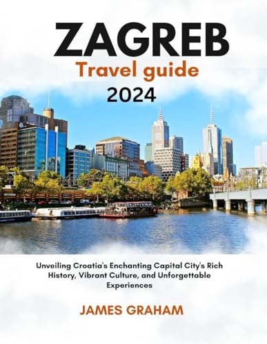 ZAGREB TRAVEL GUIDE 2024: Unveiling Croatia's Enchanting Capital City's Rich History, Vibrant Culture, and Unforgettable Experiences (A Traveler's Guide To Adventure) von Independently published